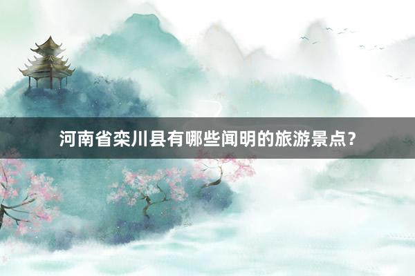 河南省栾川县有哪些闻明的旅游景点？