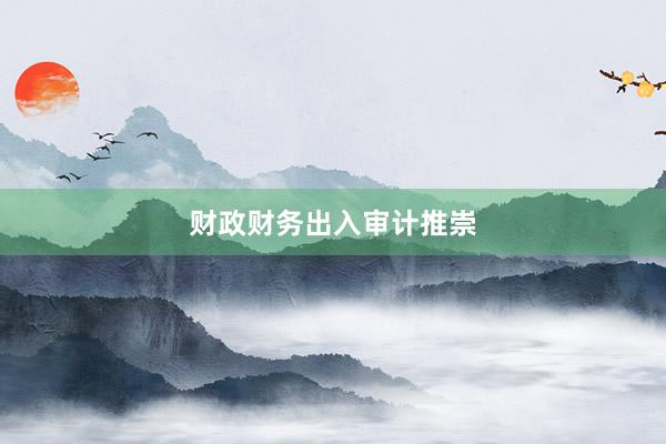 财政财务出入审计推崇